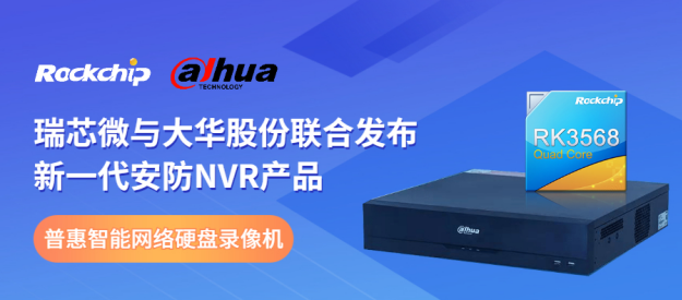 瑞芯微與大華股份聯(lián)合發(fā)布新一代NVR產(chǎn)品，助力安防后端市場(chǎng)智能化升級(jí)